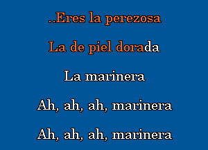 ..Eres 1a perezosa
La de piel dorada
La marinera

Ah, ah, ah, marinera

Ah, ah, ah, marinera l