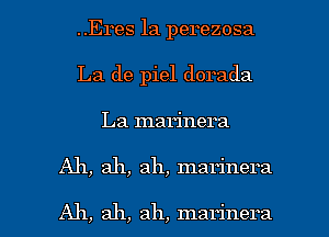 ..Eres 1a perezosa
La de piel dorada
La marinera

Ah, ah, ah, marinera

Ah, ah, ah, marinera l