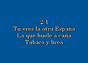 2 1
T13. eres la otra Espafla

La que huele a cafIa
Tabaco y brea