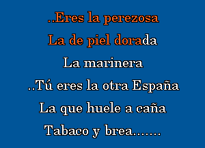 ..Eres 1a perezosa
La de piel dorada
La marinera

..T1'1 eres la otra Espafla

La que huele 3 031321

Tabaco y brea ....... l