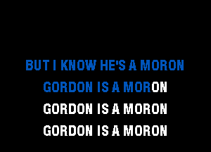 BUTI KNOW HE'S A MORON
GORDON IS A MORON
GORDON IS A MORON
GORDON IS A MORON