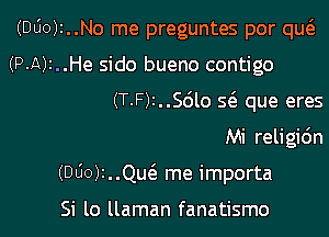 (DUOJI..N0 me preguntes por queE

(P-A)I..He sido bueno contigo
(T.F)2..Sdlo 5(3. que eres
Mi religidn

(DUO). .Que me importa

Si lo llaman fanatismo