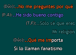 (DUOJI..N0 me preguntes por queE

(P-A)I..He sido bueno contigo
(T.F)z

(DUO). .Que me importa

Si lo llaman fanatismo