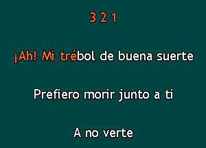 321

iAh! Mi tr6.bol de buena suerte

Prefiero morir junto a ti

A no verte