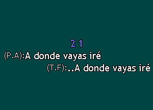 21

(P-A)1A donde vayas ii?
(T-F)t..A donde vayas ir6.