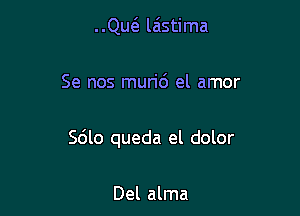 le la'stima

Se nos muri6 el amor

Sdlo queda el dolor

Del alma