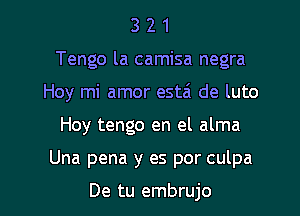 3 2 1
Tengo la camisa negra
Hoy mi amor estai de luto

Hoy tengo en el alma

Una pena y es por culpa

De tu embrujo