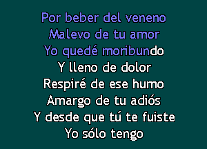 Por beber del veneno
Malevo de tu amor
Yo qued( moribundo
Y lleno de dolor
Respirci. de ese humo
Amargo de tu adi6s

Y desde que tti te fuiste
Yo sdlo tengo l