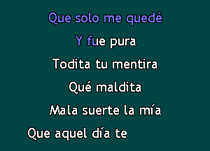 Que solo me quede'a

Y fue pura
Todita tu mentira

Qw maldita
.letas en la puerta

Mal parece