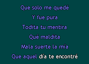 Que solo me qued6.
Y fue pura
Todita tu mentira
Que'a maldita

Mala suerte la ml'a

Que aquel dfa te encontre'a