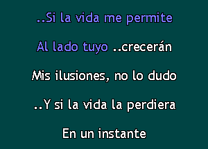 ..Si la Vida me permite

Al lado tuyo ..crecera'n

Mis ilusiones, no lo dudo

..Y si la Vida la perdiera

En un instante