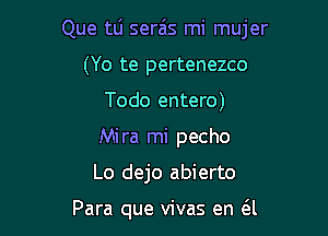 Que tli sera'ls mi mujer

(Yo te pertenezco
Todo entero)
Mira mi pecho

Lo dejo abierto

Para que vivas en (SJ