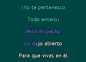 (Yo te pertenezco
Todo entero)
Mira mi pecho

Lo dejo abierto

Para que vivas en (SJ