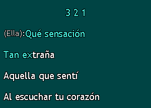 3 2 1
(Ella)2Qu(e sensacidn

Tan extrafwa

Aquella que sentf

Al escuchar tu corazdn