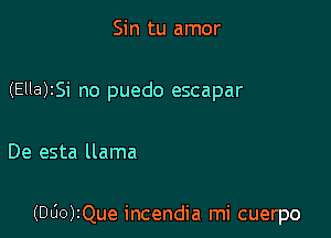 Sin tu amor

(Ella)ISi no puedo escapar

De esta llama

(DGO)IQue incendia mi cuerpo