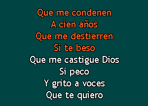 Que me condenen
A cien anos
Que me destierren
Si te beso

Que me castigue Dios
Si peco
Y grito a voces
Que te quiero