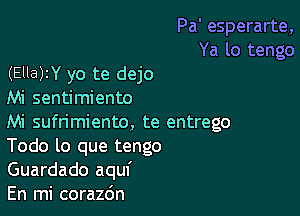 Pa' esperarte,
Ya lo tengo
(Ella)zY yo te dejo
Mi sentimiento

Mi sufrimiento, te entrego
Todo lo que tengo
Guardado aquf

En mi corazdn