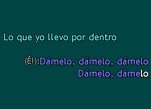 Lo que yo llevo por dentro

(EUzDaimelo, daimelo, daimelo
Dzimelo, deimelo