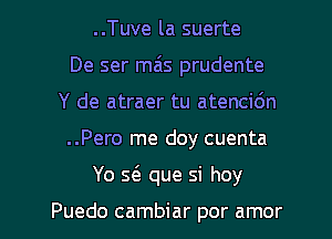 ..Tuve la suerte
De ser mais prudente
Y de atraer tu atencidn
..Pero me doy cuenta

Yo 5( que si hoy

Puedo cambiar por amor l