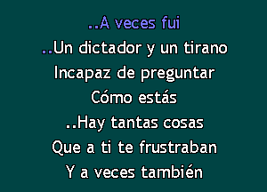 ..A veces fui
..Un dictador y un tirano
Incapaz de preguntar
C6mo estzis
..Hay tantas cosas
Que a ti te frustraban

Y a veces tambi6.n l