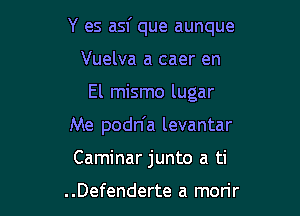 Y es asf que aunque

Vuelva a caer en
El mismo lugar
Me podn'a levantar
Caminar junto a ti

..Defenderte a morir