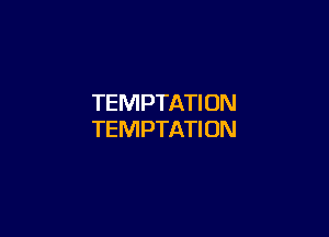 TEMPTATION

TEMPTATI ON