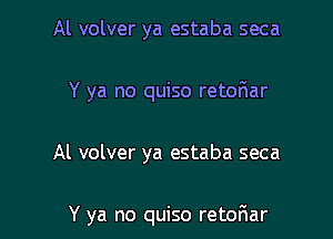 Al volver ya estaba seca
Y ya no quiso retoriar

Al volver ya estaba seca

Y ya no quiso retofmar