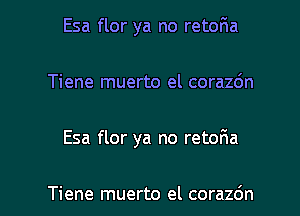 Esa flor ya no retoria

Tiene muerto el corazc'm

Esa flor ya no retor'ia

Tiene muerto el corazo'n