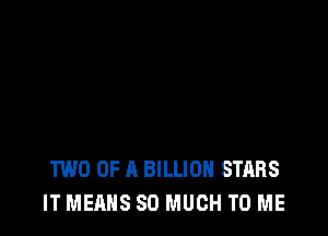 TWO OF A BILLION STARS
IT MEANS SO MUCH TO ME