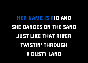 HEB NAME IS RIO MID
SHE DANOES ON THE SAND
J UST LIKE THAT RIVER
TWISTIN' THROUGH
A DUSTY LAND