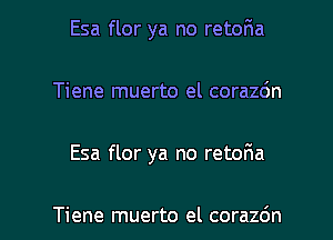 Esa flor ya no retoria

Tiene muerto el corazc'm

Esa flor ya no retor'ia

Tiene muerto el corazo'n