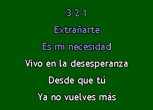 3 2 1
ExtraFIarte

Es mi necesidad

Vivo en la desesperanza

Desde que tli

Ya no vuelves mais