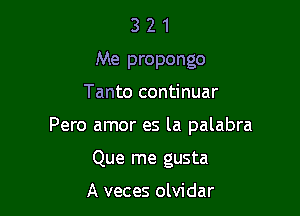 3 2 1
Me propongo

Tanto continuar

Pero amor es la palabra

Que me gusta

A veces olvidar