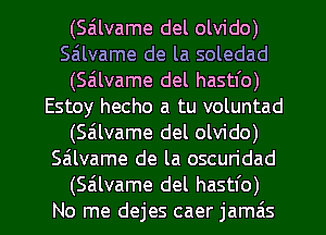 (Sailvame del olvido)
Sailvame de la soledad
(Sailvame del hastfo)
Estoy hecho a tu voluntad
(Sa'llvame del olvido)
salvame de la oscuridad

(salvame del hastl'o)
No me dejes caer jamzis l