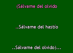 (Sailvame del olvido

..S6lvame del hastl'o

..Sa'tlvame del olvido)...