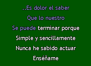 ..Es dolor el saber
Que lo nuestro
Se puede terminar porque
Simple y sencillamente

Nunca he sabido actuar

Ens(eFIame l