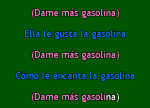 (Dame mas gasolina)

(Dame mais gasolina)

(Dame mzis gasolina)