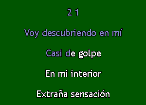 21

Voy descubriendo en mf

Casi de golpe
En mi interior

Extrafwa sensacidn