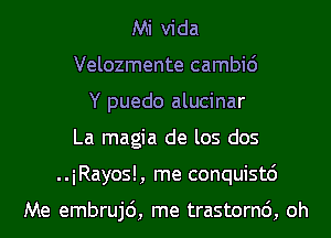 Mi Vida
Velozmente cambic')
Y puedo alucinar
La magia de los dos
..iRayos!, me conquistc')

Me embrujc'), me trastornc'), oh