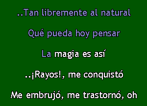 ..Tan libremente al natural
Qw pueda hoy pensar
La magia es asf
..iRayos!, me conquistc')

Me embrujc'), me trastornc'), oh