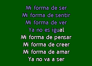 Mi forma de ser
Mi forma de sentir
Mi forma de ver
Ya no es igual

Mi forma de pensar
Mi forma de creer
Mi forma de amar

Ya no va a ser