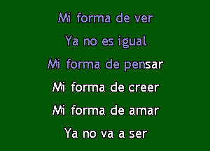 Mi forma de ver

Ya no es igual

Mi forma de pensar

Mi forma de creer
Mi forma de amar

Ya no va a ser