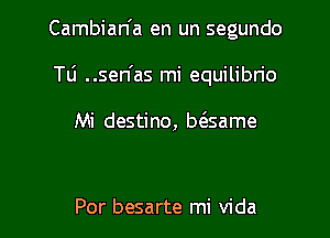 Cambian'a en un segundo

TLi ..sen'as mi equilibrio

Mi destino, bcEsame

Por besarte mi Vida