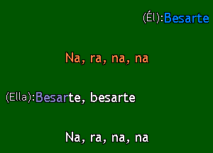 (Ely

Na, ra, na, na

(Ella)2Besarte, besarte

Na, ra, na, na