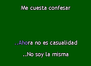 Me cuesta confesar

..Ahora no es casualidad

..No soy la misma