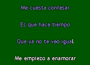 Me cuesta confesar

Es que hace tiempo

Que ya no te veo igual

Me empiezo a enamorar