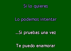 Si lo quieres
Lo podemos intentar

..Si pruebas una vez

Te puedo enamorar