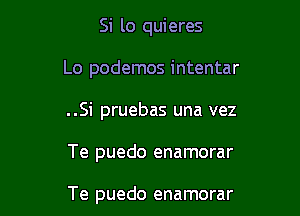 Si lo quieres
Lo podemos intentar
..Si pruebas una vez

Te puedo enamorar

Te puedo enamorar