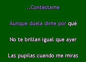 Conwstame
Aunque duela dime por qw
No te brillan igual que ayer

Las pupilas cuando me miras