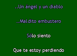 ..Un angel y un diablo
..Maldito embustero

Sdlo siento

Que te estoy perdiendo